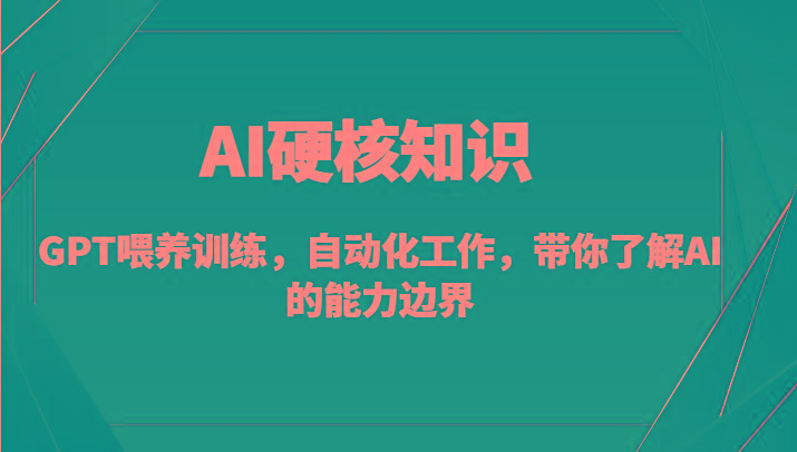 AI硬核知识-GPT喂养训练，自动化工作，带你了解AI的能力边界(10节课)-情久项目网