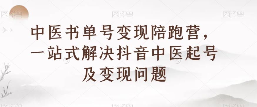 中医书单号变现陪跑营，一站式解决抖音中医起号及变现问题-情久项目网