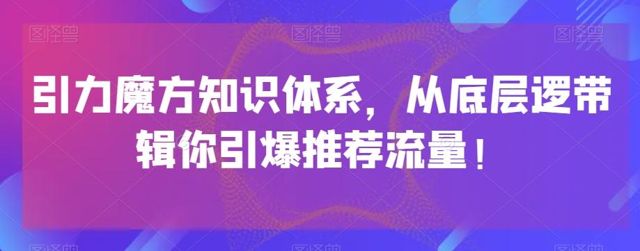 引力魔方知识体系，从底层逻‮带辑‬你引爆‮荐推‬流量！-情久项目网