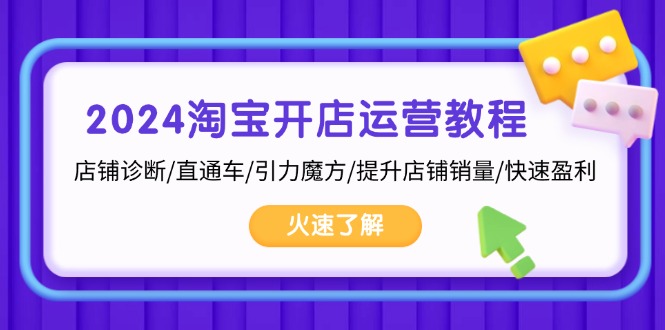 2024淘宝开店运营教程：店铺诊断/直通车/引力魔方/提升店铺销量/快速盈利-情久项目网