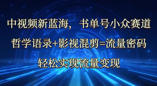 中视频新蓝海：哲学语录+影视混剪=流量密码，轻松实现流量变现-情久项目网