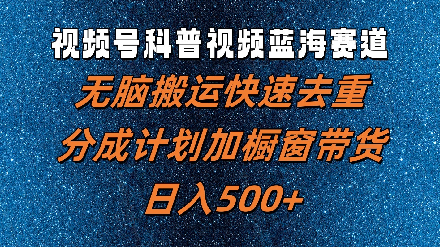 视频号科普视频蓝海赛道，无脑搬运快速去重，分成计划加橱窗带货，日入500+-情久项目网
