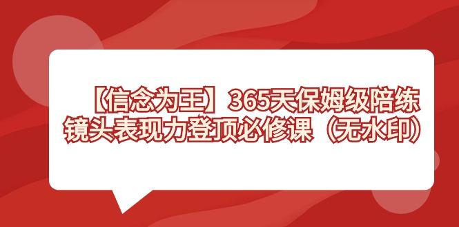 【信念 为王】365天-保姆级陪练，镜头表现力登顶必修课(无水印)-情久项目网