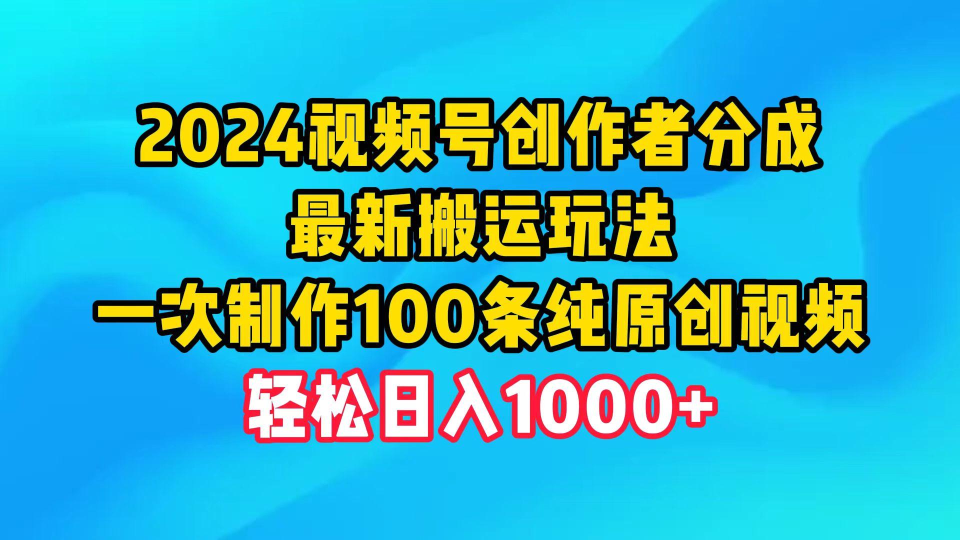 (9989期)2024视频号创作者分成，最新搬运玩法，一次制作100条纯原创视频，日入1000+-情久项目网
