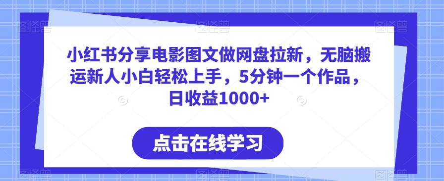 小红书分享电影图文做网盘拉新，无脑搬运新人小白轻松上手，5分钟一个作品，日收益1000+【揭秘】-情久项目网