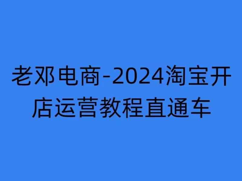 2024淘宝开店运营教程直通车【2024年11月】直通车，万相无界，网店注册经营推广培训-情久项目网