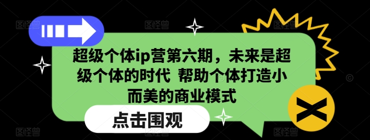 超级个体ip营第六期，未来是超级个体的时代  帮助个体打造小而美的商业模式-情久项目网