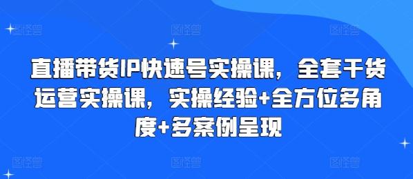 直播带货IP快速号实操课，全套干货运营实操课，实操经验+全方位多角度+多案例呈现-情久项目网