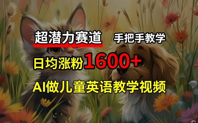 超潜力赛道，免费AI做儿童英语教学视频，3个月涨粉10w+，手把手教学，在家轻松获取被动收入-情久项目网