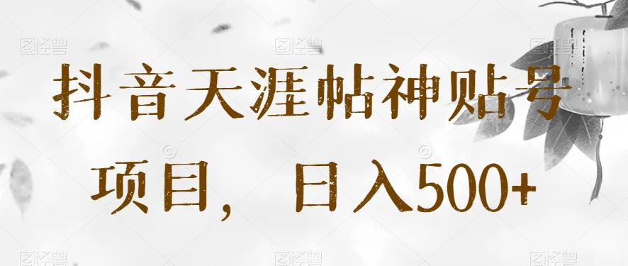 抖音天涯帖神贴号项目，日入500+【揭秘】-情久项目网