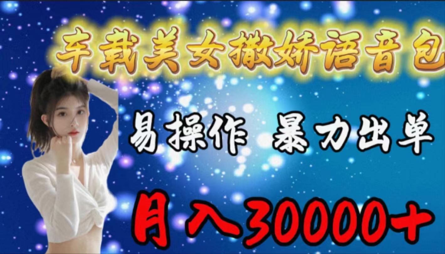 (9710期)车载女生撒娇语音包，易操作，暴力出单，月入30000+-情久项目网