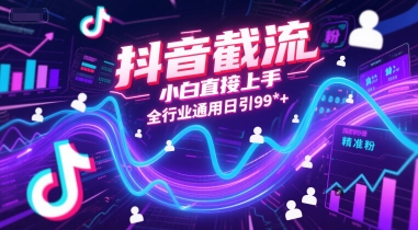 抖音截流，小白直接上手，全行业通用日引99+精准粉【揭秘】-情久项目网
