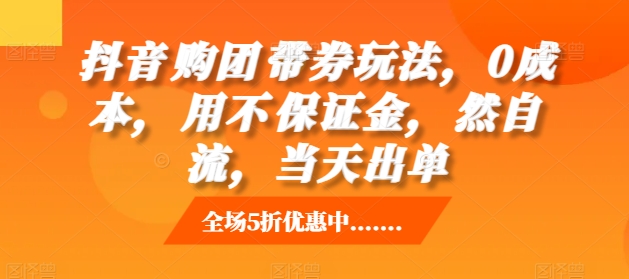 抖音‮购团‬带券玩法，0成本，‮用不‬保证金，‮然自‬流，当天出单-情久项目网