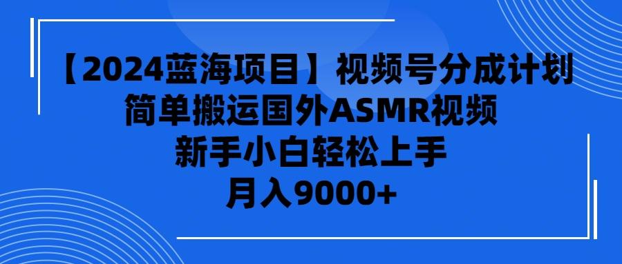 (9743期)【2024蓝海项目】视频号分成计划，无脑搬运国外ASMR视频，新手小白轻松…-情久项目网