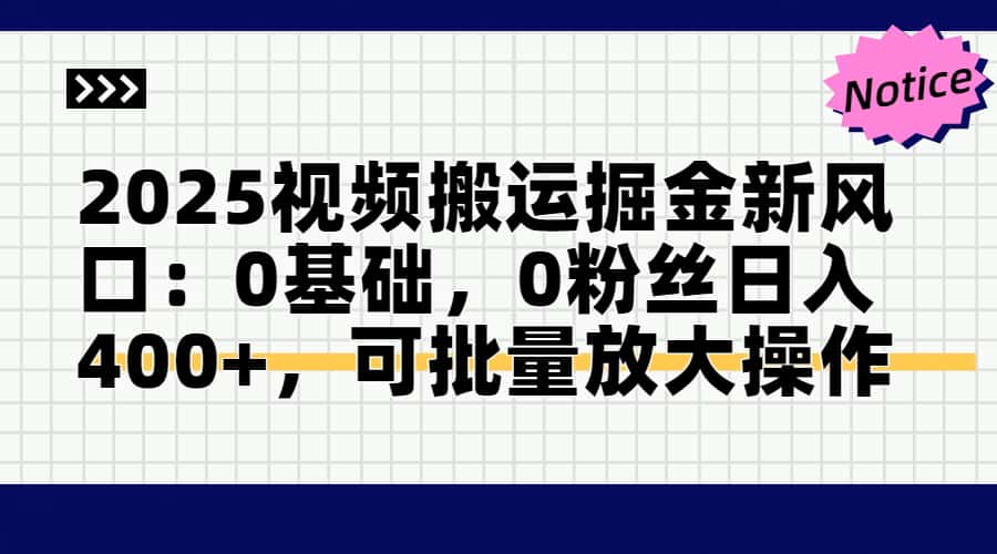 2025视频搬运掘金新风口:0基础，0粉丝日入400+，可批量放大操作-情久项目网