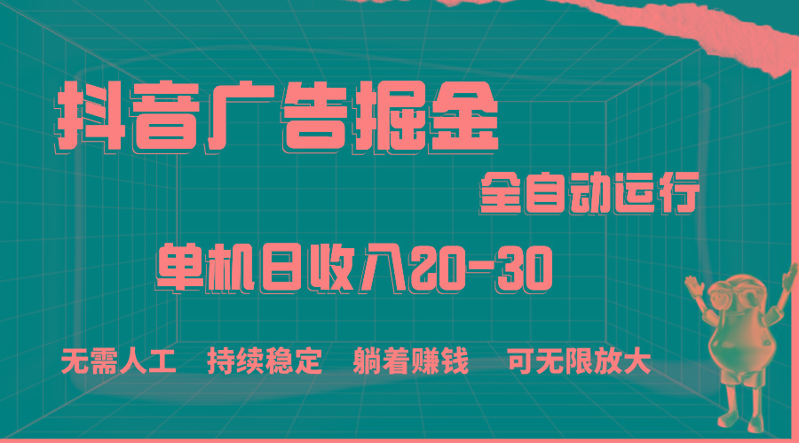 抖音广告掘金，单机产值20-30，全程自动化操作-情久项目网
