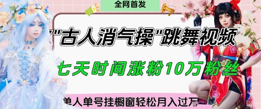 爆火“古人消气养生操”实战拆解，找准视频风口轻松起号，挂橱窗卖货月入过W-情久项目网