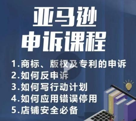 亚马逊申诉实操课，​商标、版权及专利的申诉，店铺安全必备-情久项目网