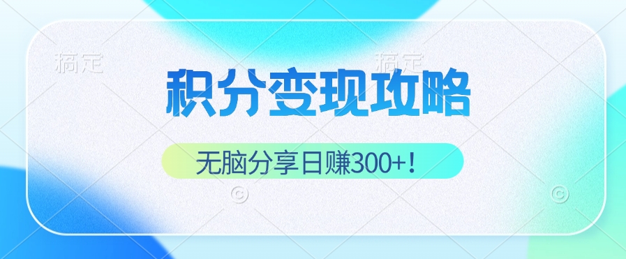 积分变现攻略 带你实现稳健睡后收入，只需无脑分享日赚300+-情久项目网