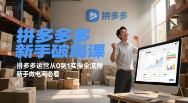 拼多多新手破局课，拼多多运营从0到1实操全流程，新手做电商必看-情久项目网