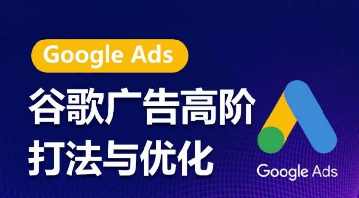谷歌广告高阶打法与优化，凝结行业精华的谷歌广告体系课程，带你抓住流量红利，最大化ROI-情久项目网