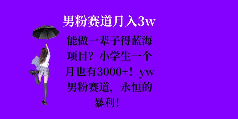 能做一辈子的蓝海项目？小学生一个月也有3000+，yw男粉赛道，永恒的暴利-情久项目网