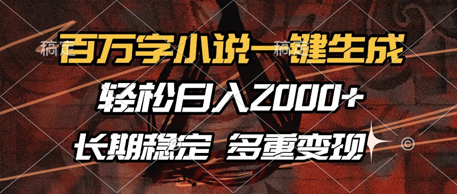 百万字小说一键生成，轻松日入2000+，长期稳定可做，多种变现方式-情久项目网