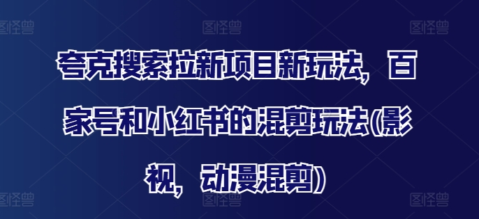 夸克搜索拉新项目新玩法，百家号和小红书的混剪玩法(影视，动漫混剪)-情久项目网