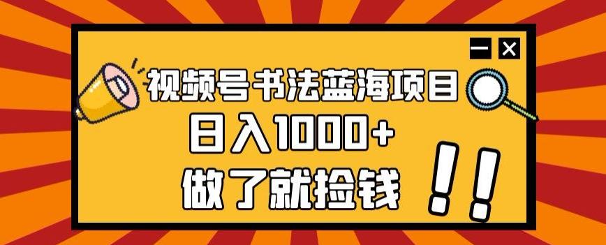 视频号书法蓝海项目，玩法简单，日入1000+【揭秘】-情久项目网