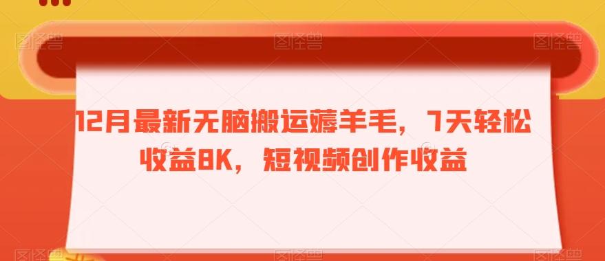 12月最新无脑搬运薅羊毛，7天轻松收益8K，短视频创作收益-情久项目网