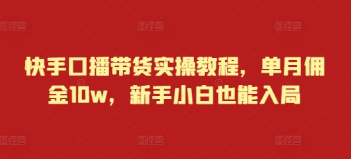快手口播带货实操教程，单月佣金10w，新手小白也能入局-情久项目网