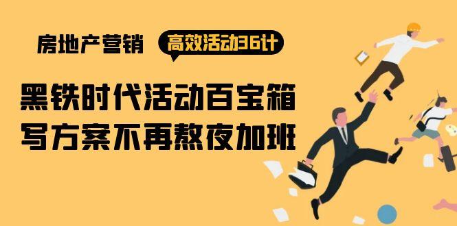 (9966期)房产营销高效活动36计：黑铁时代 活动百宝箱，写方案不再熬夜加班-情久项目网
