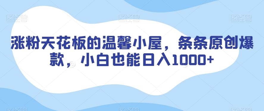 涨粉天花板的温馨小屋，条条原创爆款，小白也能日入1000+【揭秘】-情久项目网