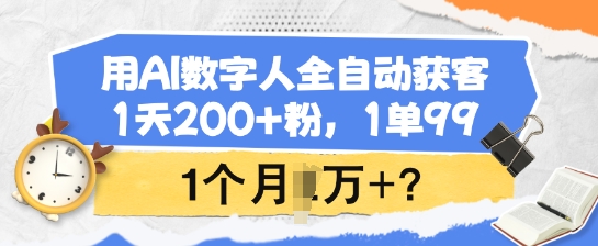 用AI数字人全自动获客，1天200+粉，1单99，1个月1个W+?-情久项目网