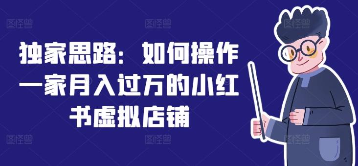 独家思路：如何操作一家月入过万的小红书虚拟店铺-情久项目网