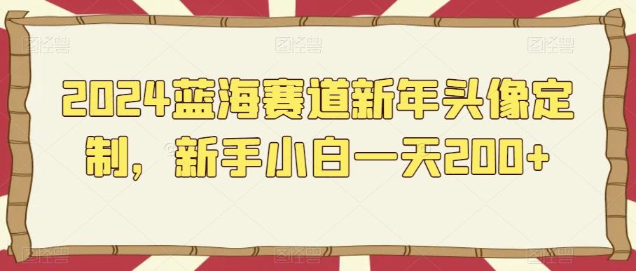 2024蓝海赛道新年头像定制，新手小白一天200+-情久项目网