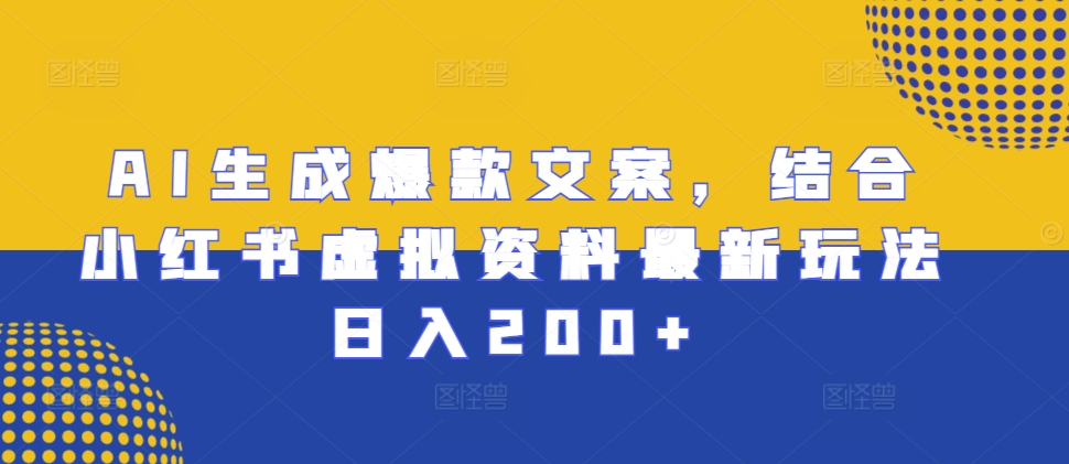 AI生成爆款文案，结合小红书虚拟资料最新玩法日入200+【揭秘】-情久项目网