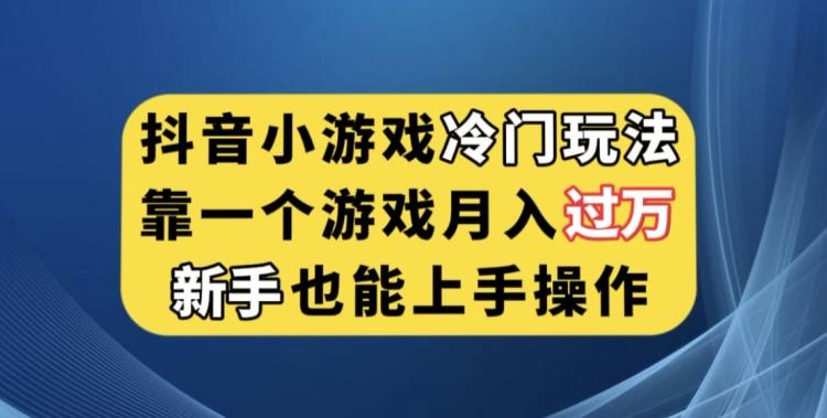 抖音小游戏冷门玩法，靠一个游戏月入过万，新手也能轻松上手【揭秘】-情久项目网