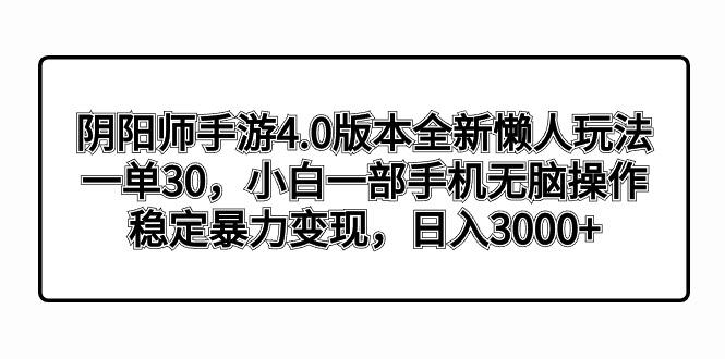 阴阳师手游4.0版本全新懒人玩法，一单30，小白一部手机无脑操作，稳定暴...-情久项目网