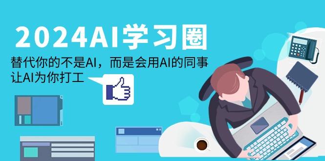 (9494期)2024-AI-学习圈：替代你的不是AI，而是会用AI的同事，让AI为你打工-情久项目网