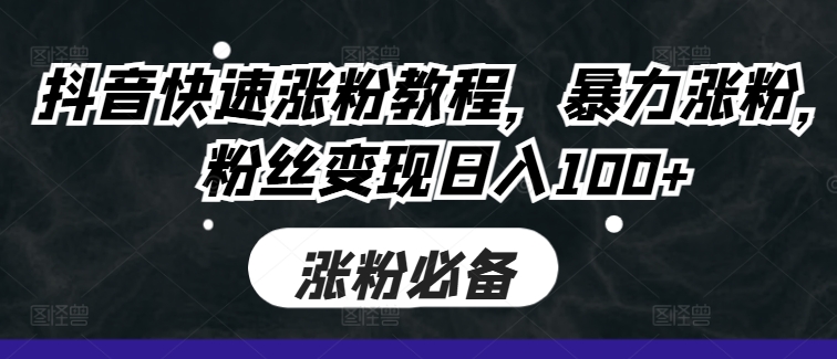 抖音快速涨粉教程，暴力涨粉，粉丝变现日入100+-情久项目网