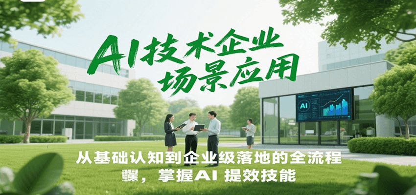 AI技术企业场景应用，从基础认知到企业级落地的全流程，掌握AI提效技能！-情久项目网