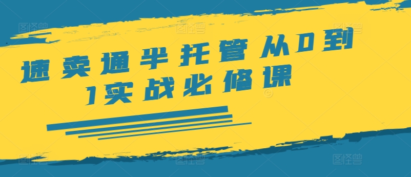 速卖通半托管从0到1实战必修课，开店/产品发布/选品/发货/广告/规则/ERP/干货等-情久项目网
