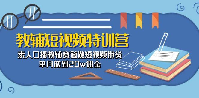 教辅-短视频特训营： 素人口播教辅赛道做短视频带货，单月做到20w佣金-情久项目网