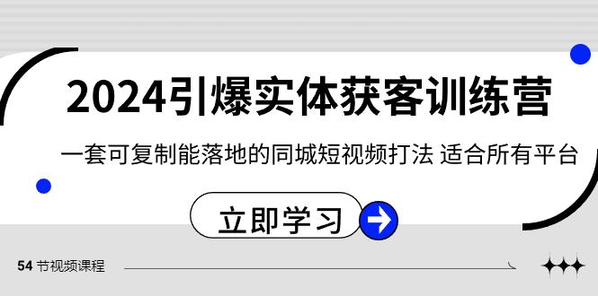 2024引爆实体获客训练营，一套可复制能落地的同城短视频打法，适合所有平台-情久项目网