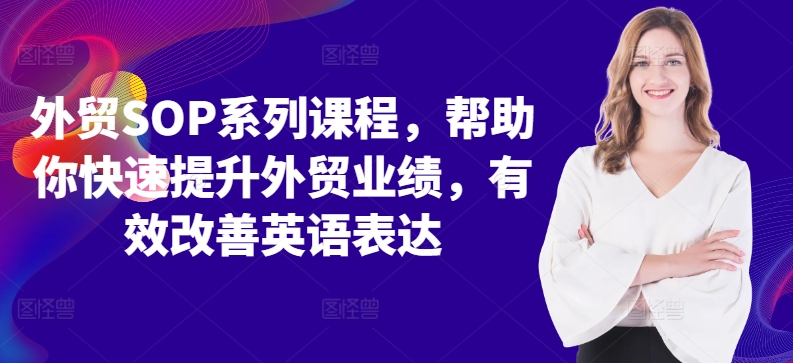 外贸SOP系列课程，帮助你快速提升外贸业绩，有效改善英语表达-情久项目网