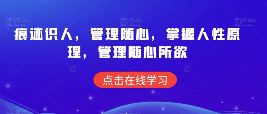 痕迹识人，管理随心，掌握人性原理，管理随心所欲-情久项目网
