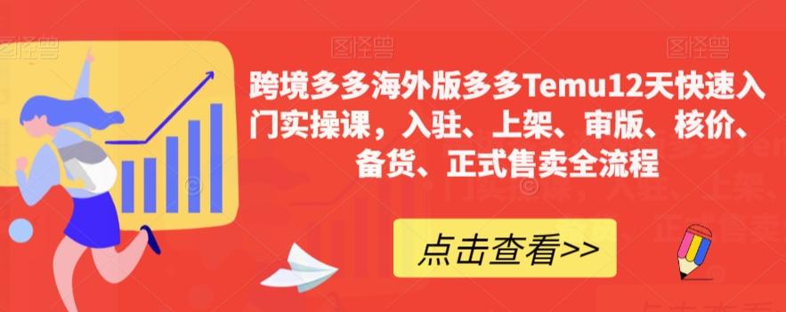 跨境多多海外版多多Temu12天快速入门实操课，入驻、上架、审版、核价、备货、正式售卖全流程-情久项目网