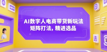 AI数字人电商带货新玩法，矩阵打法，精进选品-情久项目网