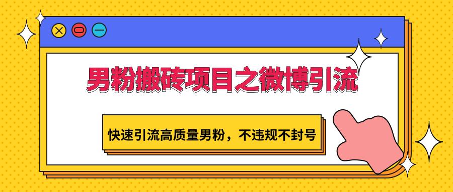 男粉搬砖项目之微博引流,快速引流高质量男粉,不违规不封号-情久项目网